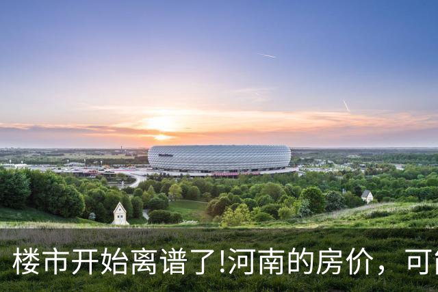 楼市开始离谱了!河南的房价，可能会迎来新一轮洗牌，很现实!